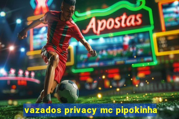 vazados privacy mc pipokinha